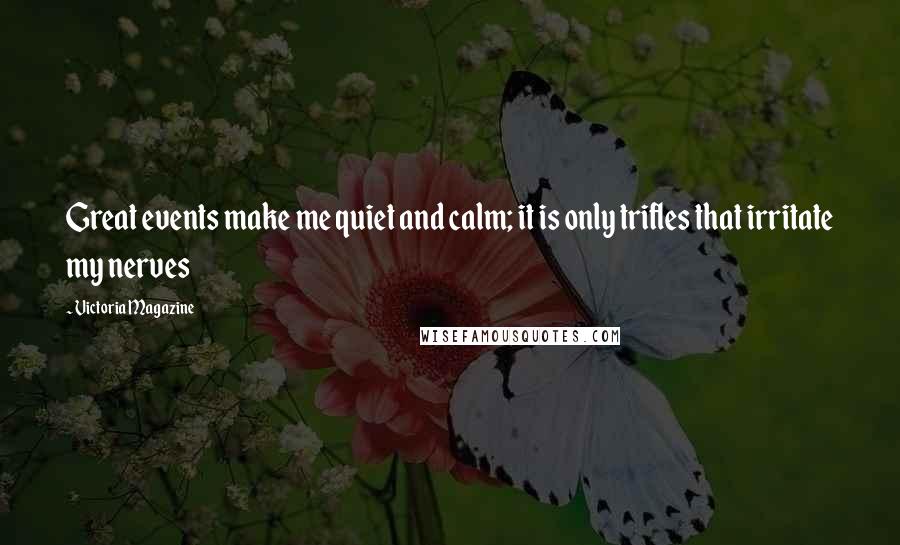 Victoria Magazine Quotes: Great events make me quiet and calm; it is only trifles that irritate my nerves