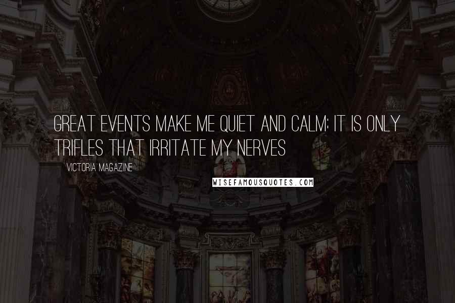 Victoria Magazine Quotes: Great events make me quiet and calm; it is only trifles that irritate my nerves