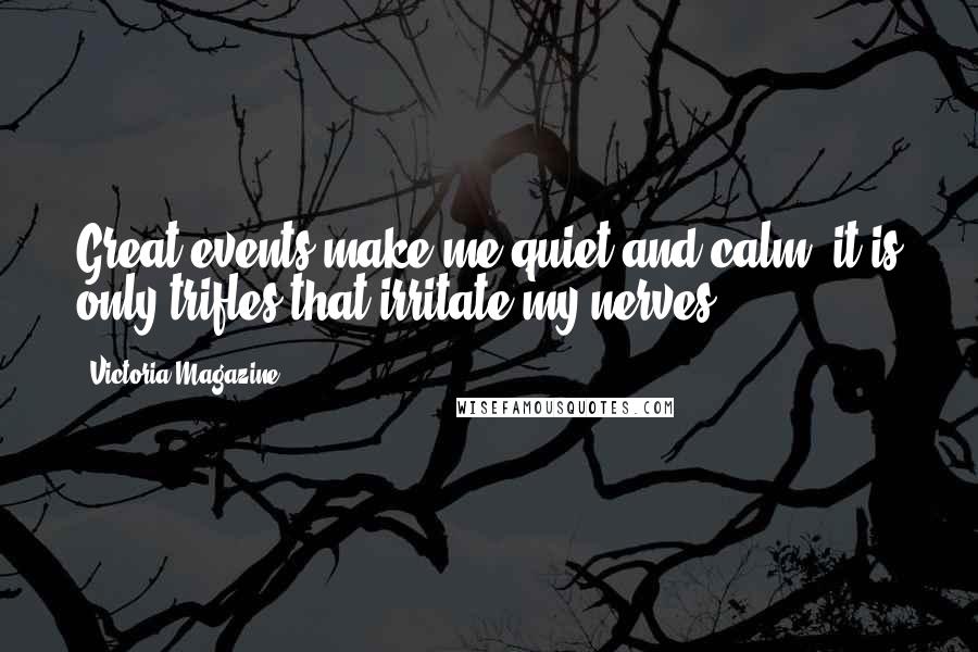 Victoria Magazine Quotes: Great events make me quiet and calm; it is only trifles that irritate my nerves