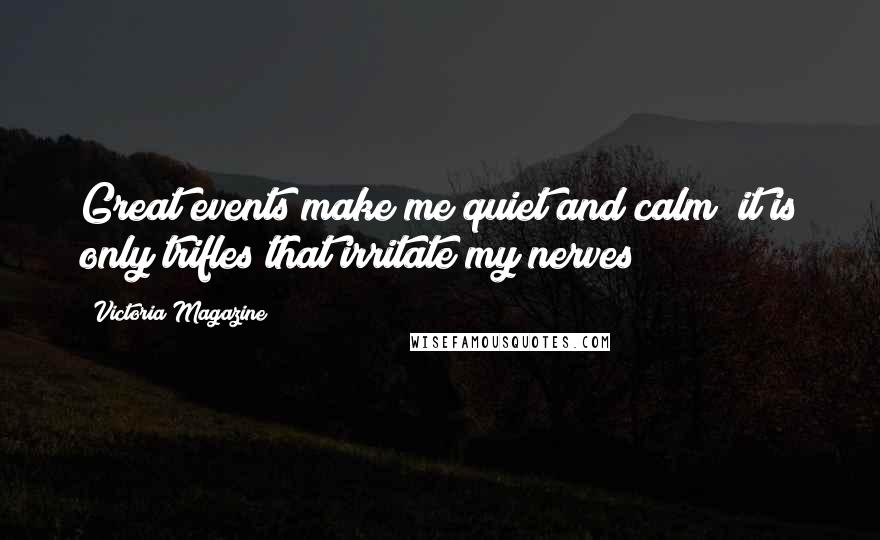 Victoria Magazine Quotes: Great events make me quiet and calm; it is only trifles that irritate my nerves