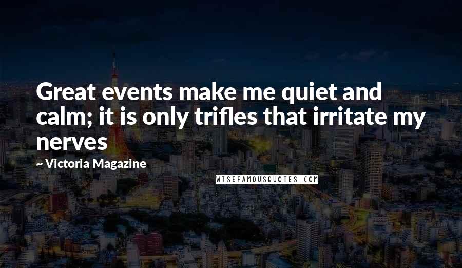 Victoria Magazine Quotes: Great events make me quiet and calm; it is only trifles that irritate my nerves