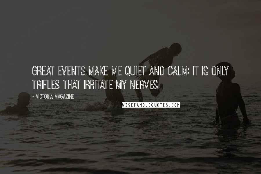 Victoria Magazine Quotes: Great events make me quiet and calm; it is only trifles that irritate my nerves