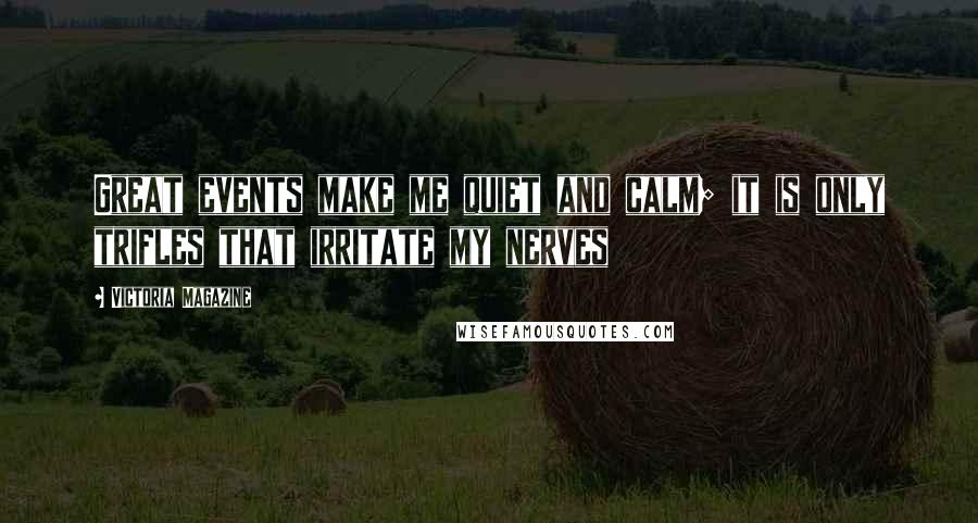 Victoria Magazine Quotes: Great events make me quiet and calm; it is only trifles that irritate my nerves