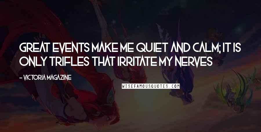 Victoria Magazine Quotes: Great events make me quiet and calm; it is only trifles that irritate my nerves