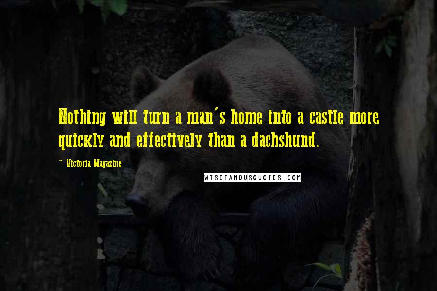 Victoria Magazine Quotes: Nothing will turn a man's home into a castle more quickly and effectively than a dachshund.