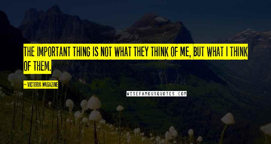 Victoria Magazine Quotes: The important thing is not what they think of me, but what I think of them.