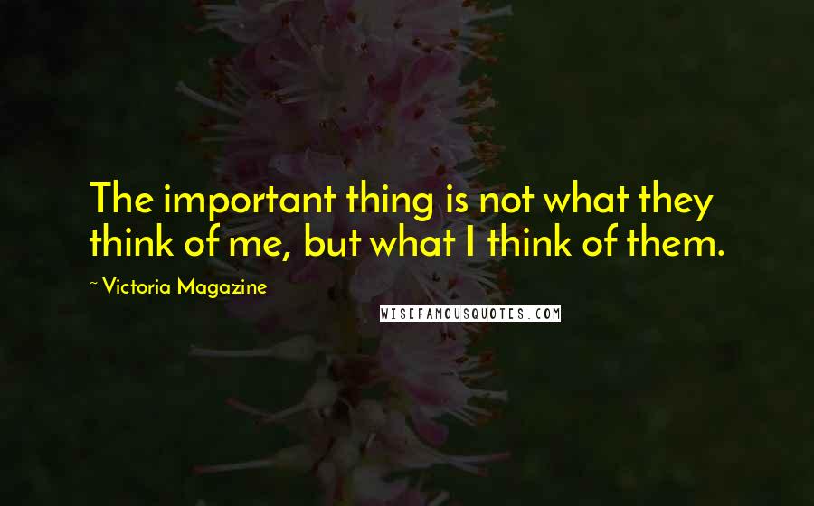 Victoria Magazine Quotes: The important thing is not what they think of me, but what I think of them.