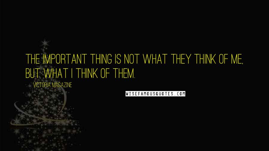 Victoria Magazine Quotes: The important thing is not what they think of me, but what I think of them.