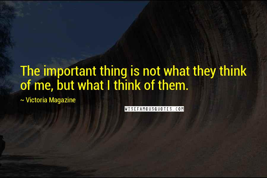Victoria Magazine Quotes: The important thing is not what they think of me, but what I think of them.