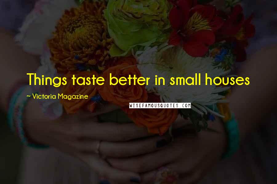 Victoria Magazine Quotes: Things taste better in small houses