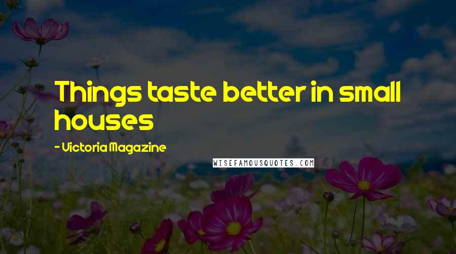 Victoria Magazine Quotes: Things taste better in small houses