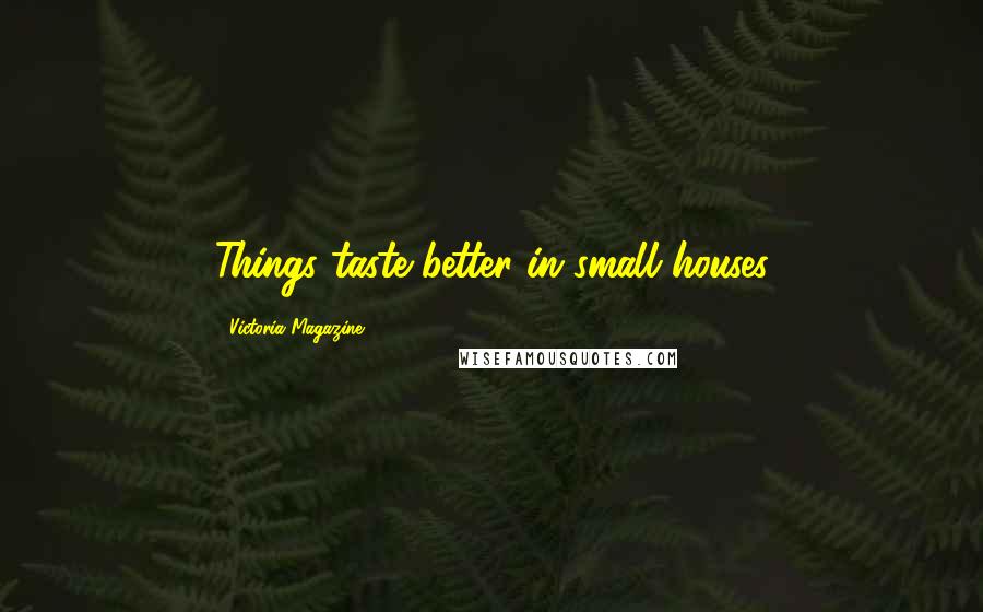 Victoria Magazine Quotes: Things taste better in small houses