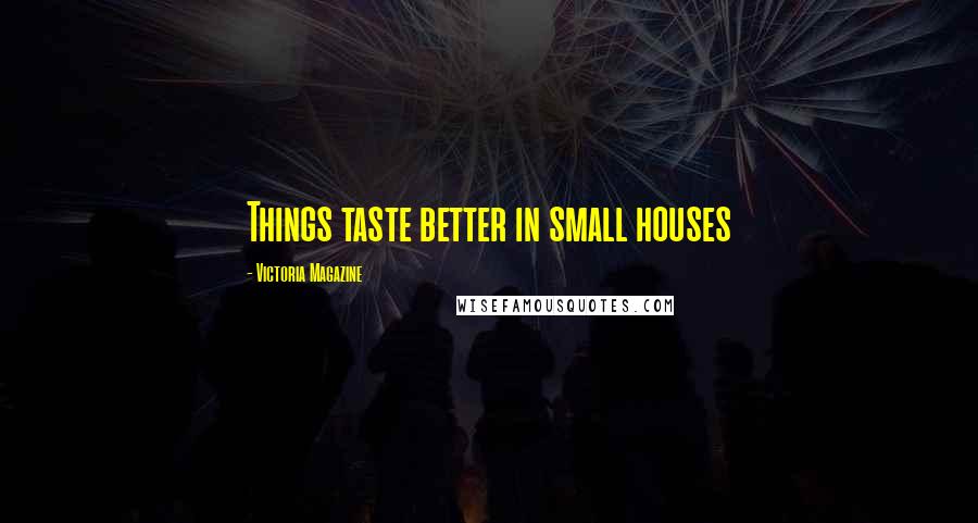 Victoria Magazine Quotes: Things taste better in small houses