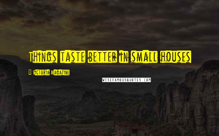 Victoria Magazine Quotes: Things taste better in small houses