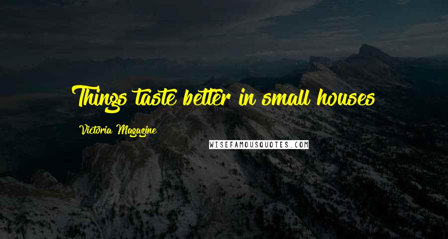 Victoria Magazine Quotes: Things taste better in small houses