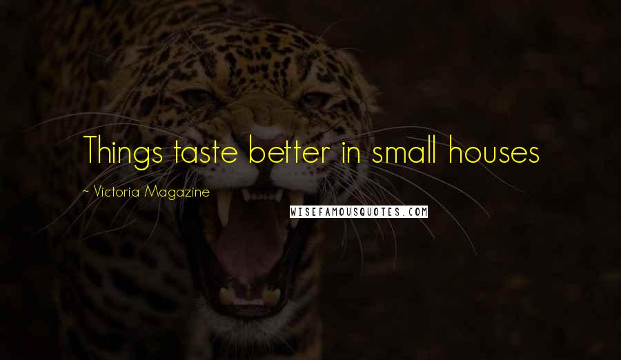 Victoria Magazine Quotes: Things taste better in small houses