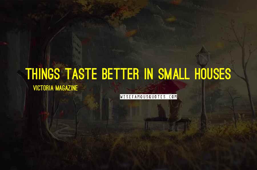 Victoria Magazine Quotes: Things taste better in small houses