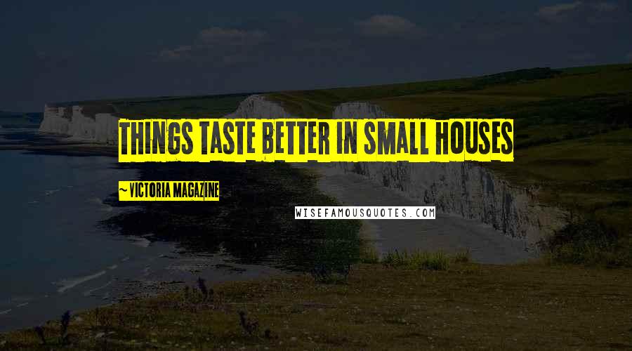 Victoria Magazine Quotes: Things taste better in small houses