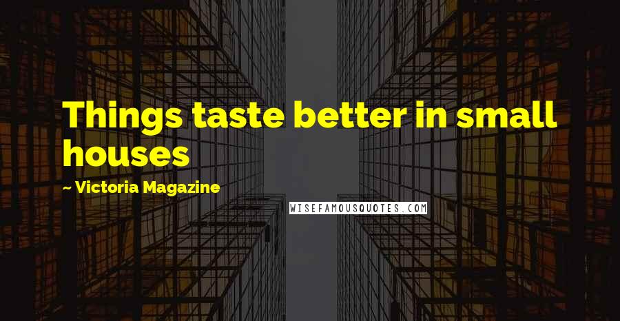 Victoria Magazine Quotes: Things taste better in small houses