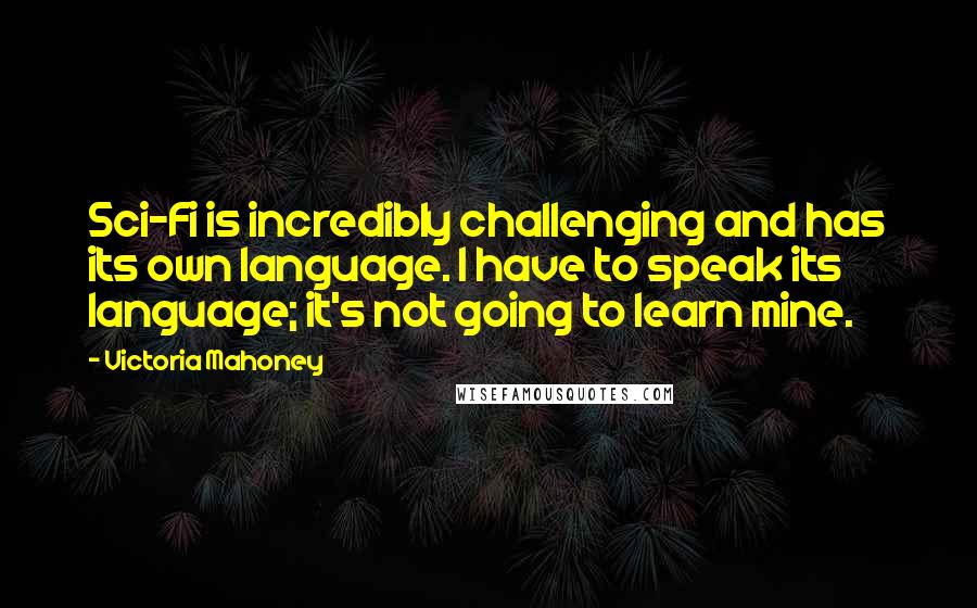 Victoria Mahoney Quotes: Sci-Fi is incredibly challenging and has its own language. I have to speak its language; it's not going to learn mine.