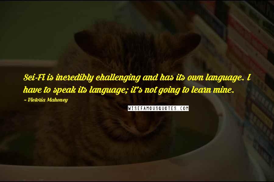 Victoria Mahoney Quotes: Sci-Fi is incredibly challenging and has its own language. I have to speak its language; it's not going to learn mine.