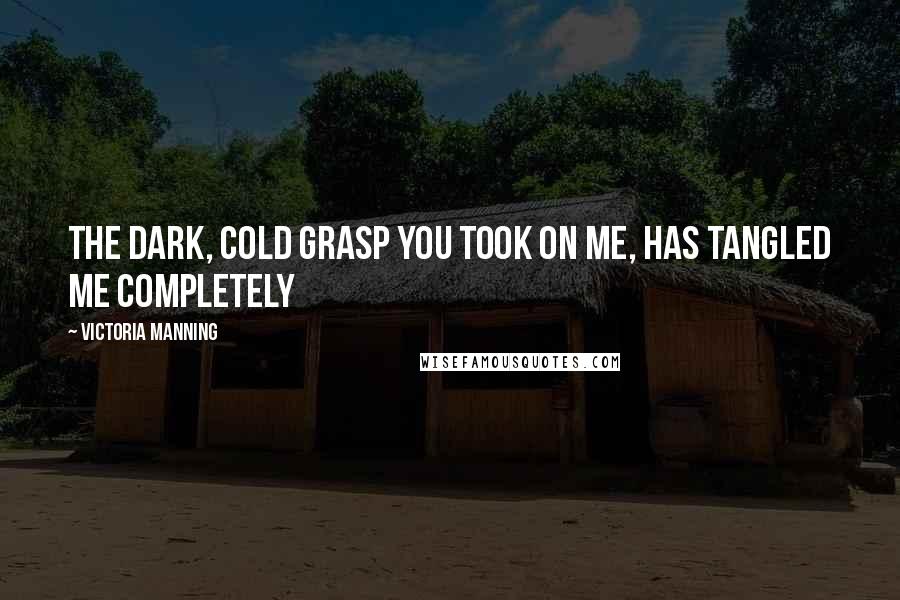 Victoria Manning Quotes: The dark, cold grasp you took on me, has tangled me completely