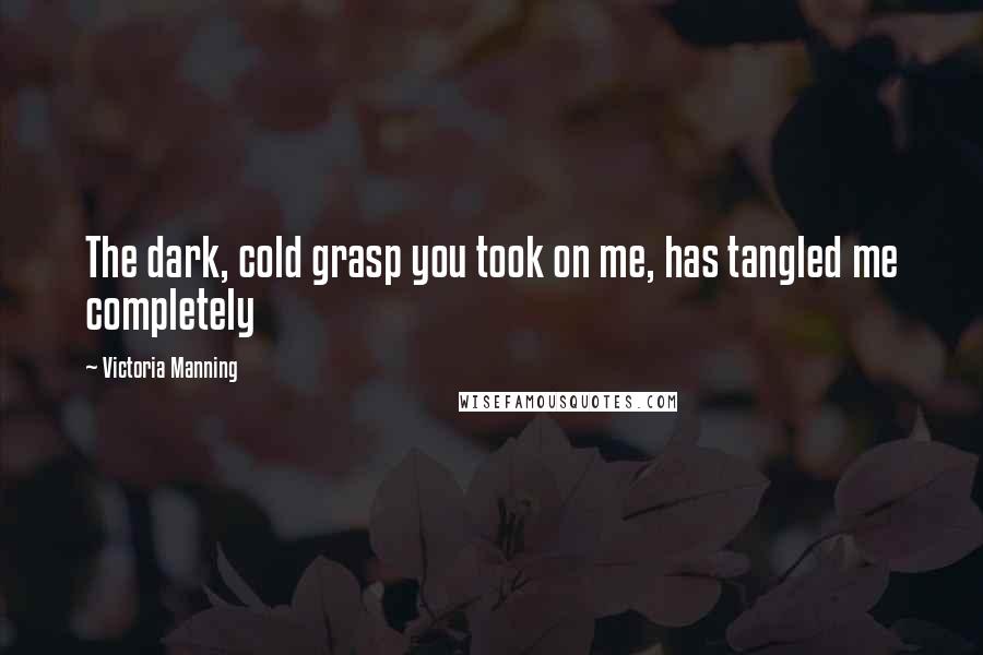 Victoria Manning Quotes: The dark, cold grasp you took on me, has tangled me completely