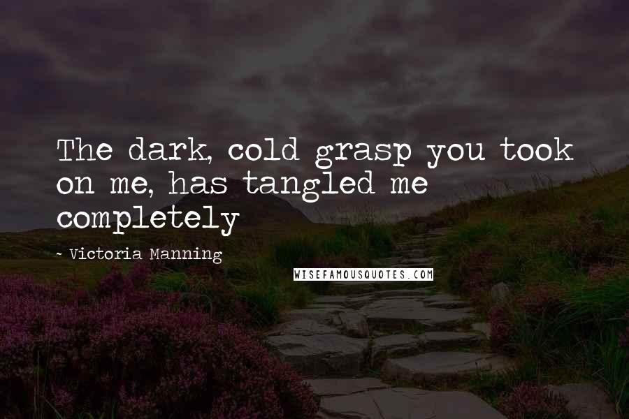 Victoria Manning Quotes: The dark, cold grasp you took on me, has tangled me completely