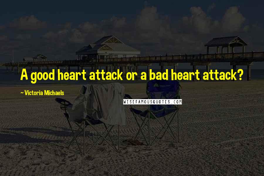 Victoria Michaels Quotes: A good heart attack or a bad heart attack?