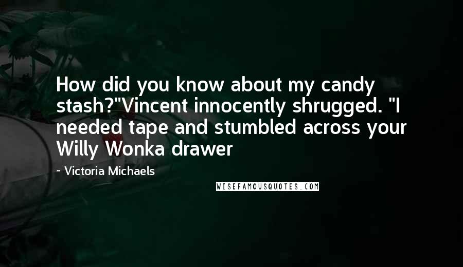 Victoria Michaels Quotes: How did you know about my candy stash?"Vincent innocently shrugged. "I needed tape and stumbled across your Willy Wonka drawer