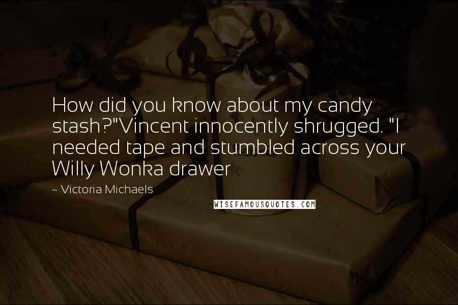 Victoria Michaels Quotes: How did you know about my candy stash?"Vincent innocently shrugged. "I needed tape and stumbled across your Willy Wonka drawer