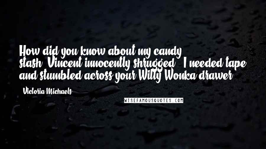 Victoria Michaels Quotes: How did you know about my candy stash?"Vincent innocently shrugged. "I needed tape and stumbled across your Willy Wonka drawer