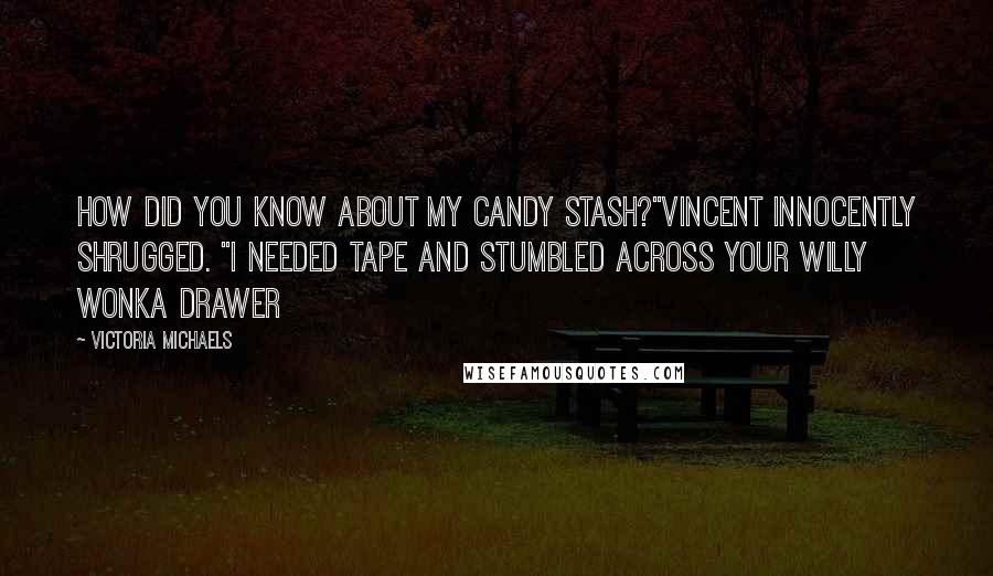 Victoria Michaels Quotes: How did you know about my candy stash?"Vincent innocently shrugged. "I needed tape and stumbled across your Willy Wonka drawer