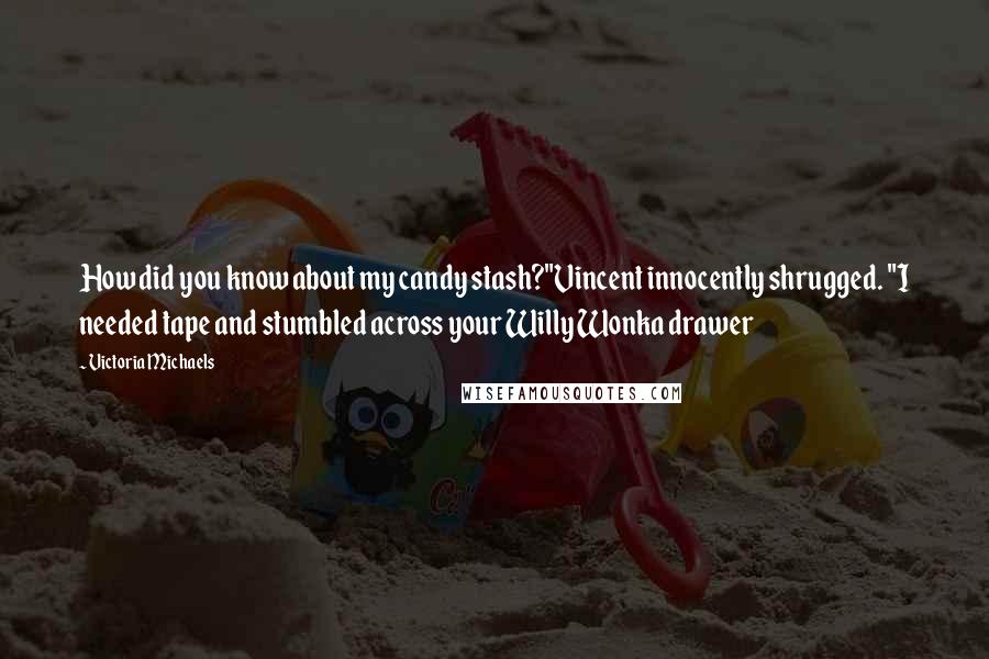 Victoria Michaels Quotes: How did you know about my candy stash?"Vincent innocently shrugged. "I needed tape and stumbled across your Willy Wonka drawer