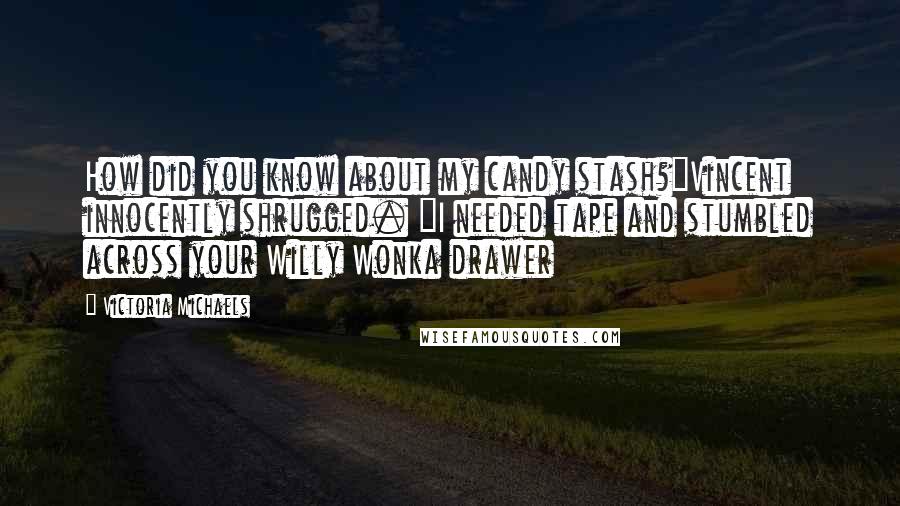 Victoria Michaels Quotes: How did you know about my candy stash?"Vincent innocently shrugged. "I needed tape and stumbled across your Willy Wonka drawer