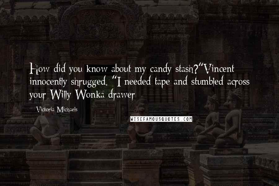 Victoria Michaels Quotes: How did you know about my candy stash?"Vincent innocently shrugged. "I needed tape and stumbled across your Willy Wonka drawer