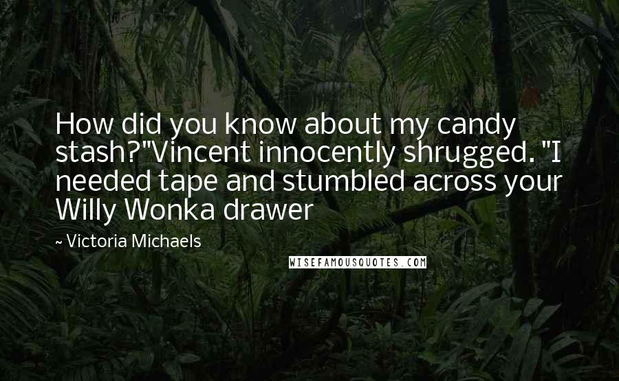 Victoria Michaels Quotes: How did you know about my candy stash?"Vincent innocently shrugged. "I needed tape and stumbled across your Willy Wonka drawer