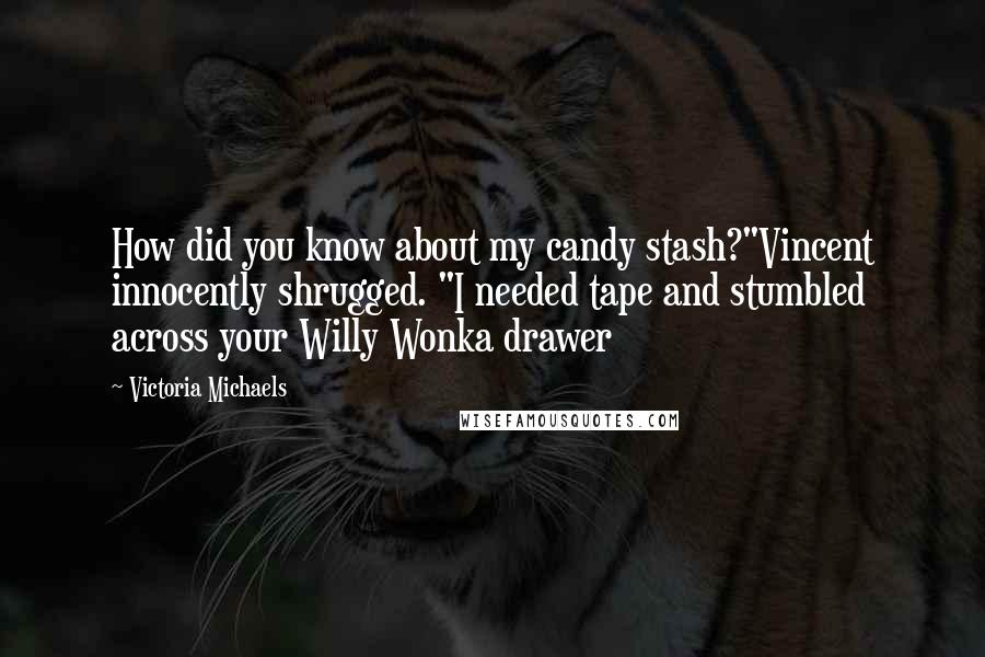 Victoria Michaels Quotes: How did you know about my candy stash?"Vincent innocently shrugged. "I needed tape and stumbled across your Willy Wonka drawer