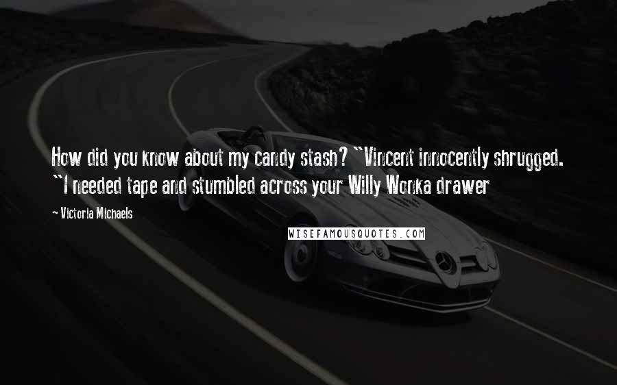 Victoria Michaels Quotes: How did you know about my candy stash?"Vincent innocently shrugged. "I needed tape and stumbled across your Willy Wonka drawer