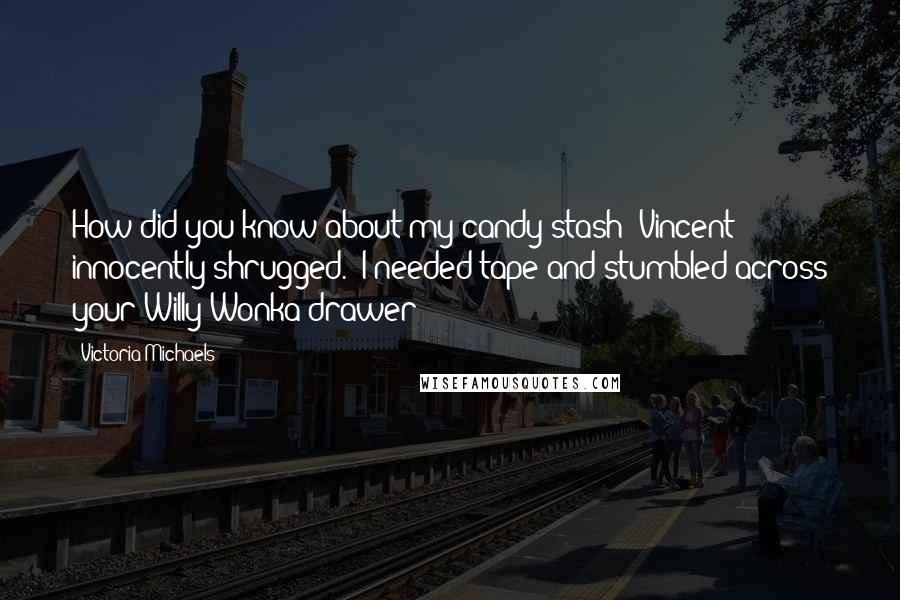 Victoria Michaels Quotes: How did you know about my candy stash?"Vincent innocently shrugged. "I needed tape and stumbled across your Willy Wonka drawer