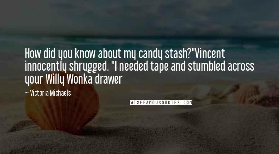 Victoria Michaels Quotes: How did you know about my candy stash?"Vincent innocently shrugged. "I needed tape and stumbled across your Willy Wonka drawer