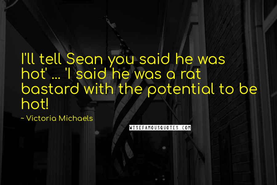 Victoria Michaels Quotes: I'll tell Sean you said he was hot' ... 'I said he was a rat bastard with the potential to be hot!