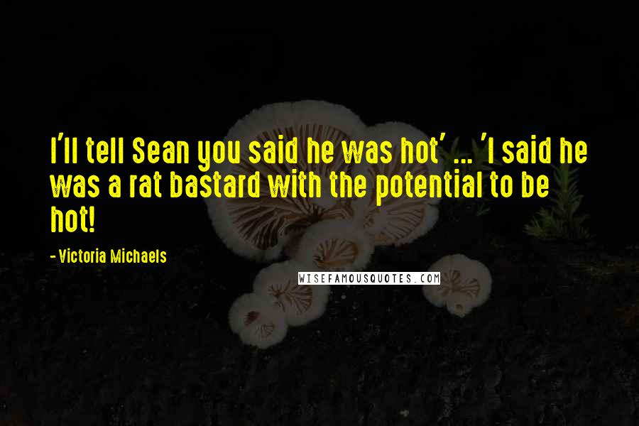 Victoria Michaels Quotes: I'll tell Sean you said he was hot' ... 'I said he was a rat bastard with the potential to be hot!