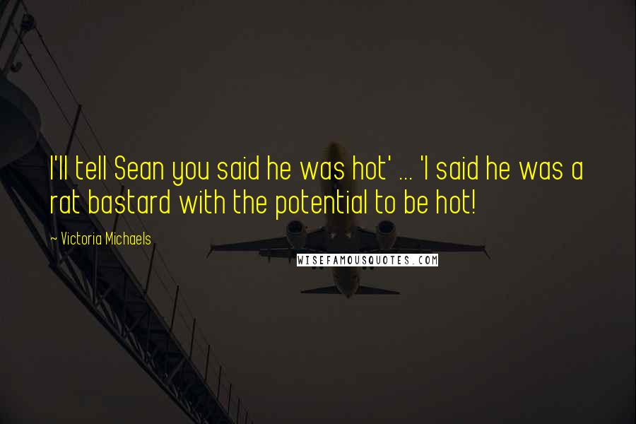 Victoria Michaels Quotes: I'll tell Sean you said he was hot' ... 'I said he was a rat bastard with the potential to be hot!