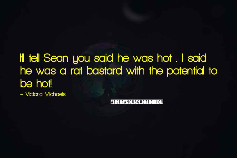 Victoria Michaels Quotes: I'll tell Sean you said he was hot' ... 'I said he was a rat bastard with the potential to be hot!