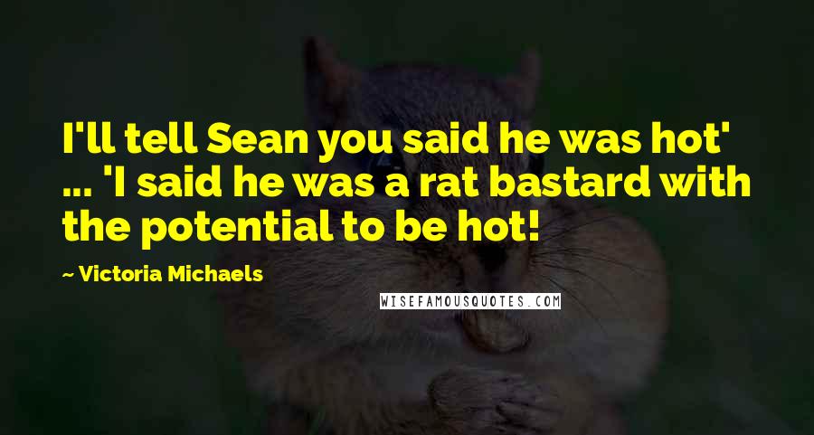 Victoria Michaels Quotes: I'll tell Sean you said he was hot' ... 'I said he was a rat bastard with the potential to be hot!