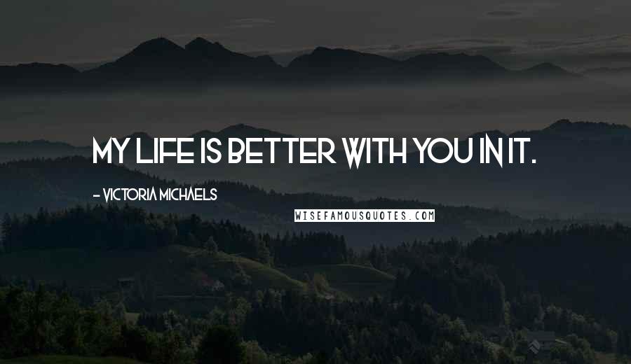 Victoria Michaels Quotes: My life is better with you in it.