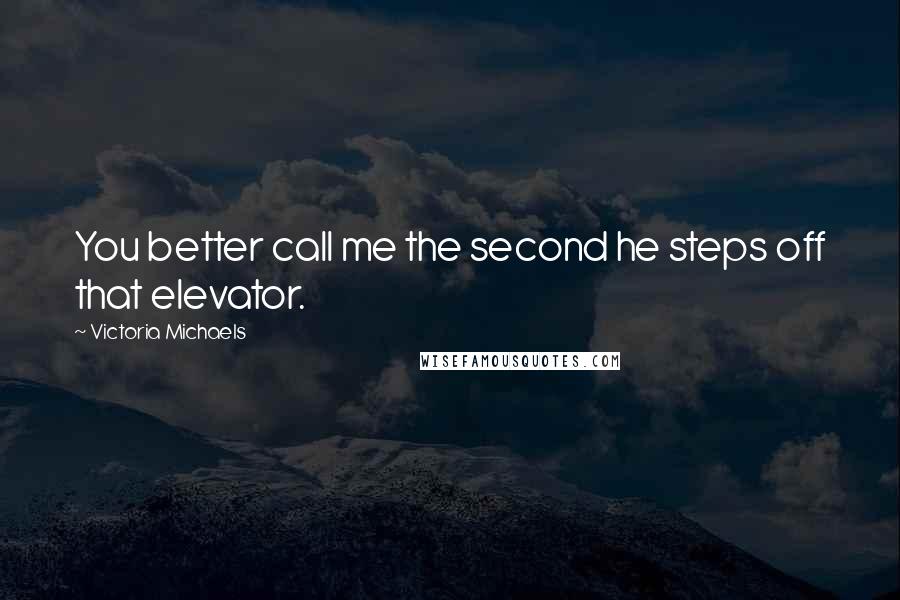 Victoria Michaels Quotes: You better call me the second he steps off that elevator.