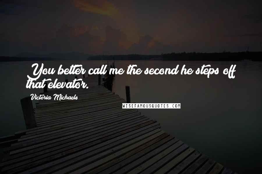 Victoria Michaels Quotes: You better call me the second he steps off that elevator.