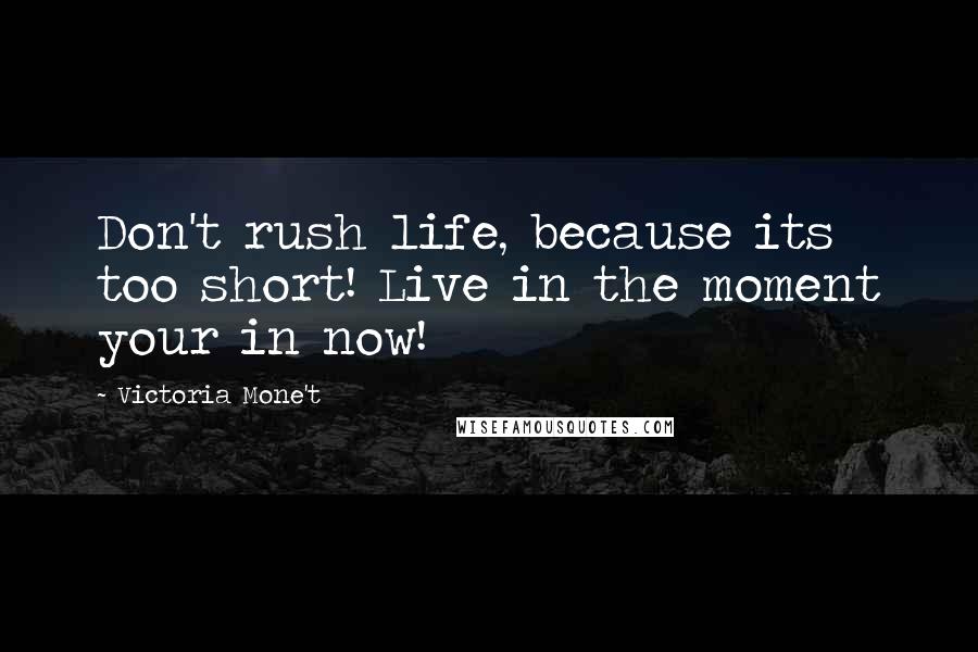 Victoria Mone't Quotes: Don't rush life, because its too short! Live in the moment your in now!